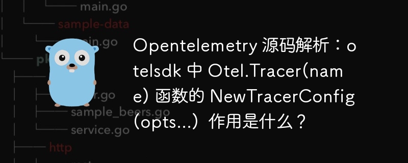 Opentelemetry 源码解析：otelsdk 中 Otel.Tracer(name) 函数的 NewTracerConfig(opts...)  作用是什么？