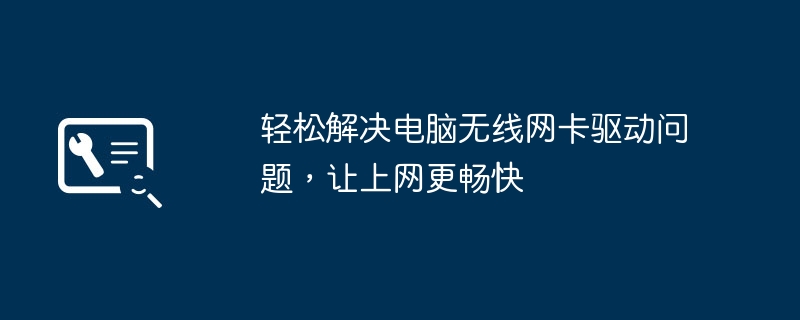 轻松解决电脑无线网卡驱动问题，让上网更畅快