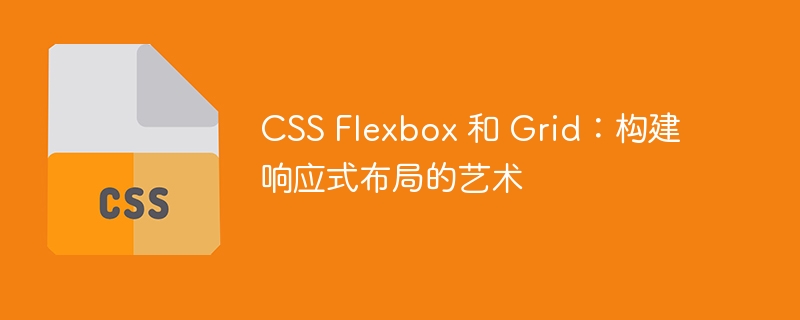 CSS Flexbox 和 Grid：构建响应式布局的艺术