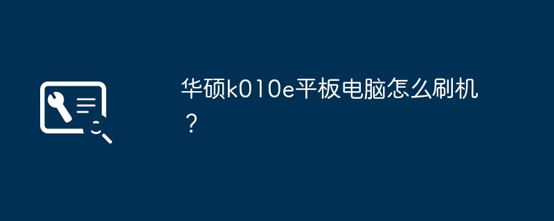 华硕k010e平板电脑怎么刷机？