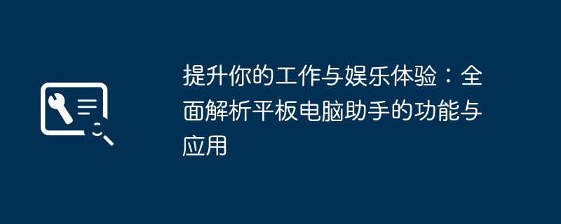 提升你的工作与娱乐体验：全面解析平板电脑助手的功能与应用