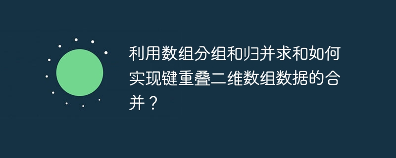 利用数组分组和归并求和如何实现键重叠二维数组数据的合并？