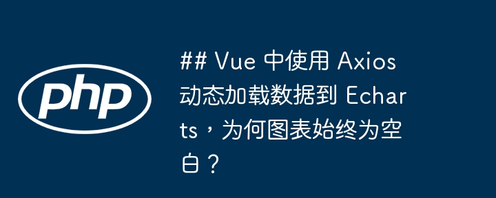 ## Vue 中使用 Axios 动态加载数据到 Echarts，为何图表始终为空白？