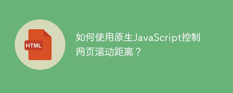 如何使用原生JavaScript控制网页滚动距离？ 
