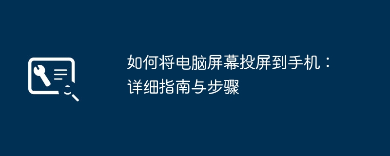 如何将电脑屏幕投屏到手机：详细指南与步骤