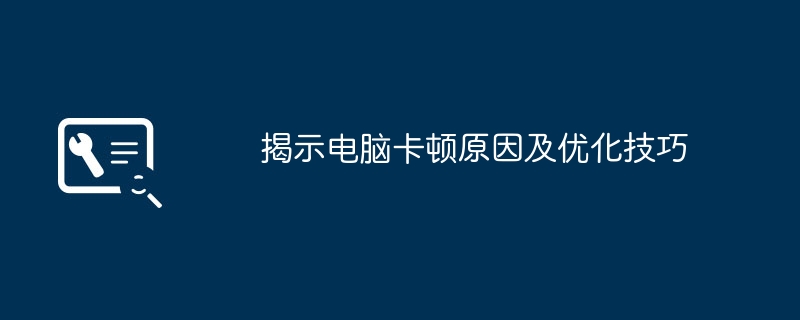 揭示电脑卡顿原因及优化技巧