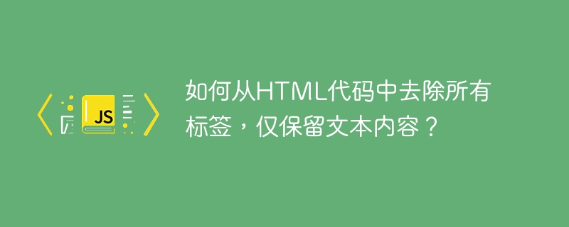 如何从HTML代码中去除所有标签，仅保留文本内容？