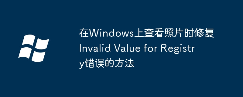 在Windows上查看照片时修复Invalid Value for Registry错误的方法