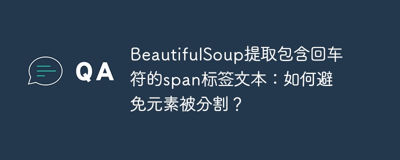 BeautifulSoup提取包含回车符的span标签文本：如何避免元素被分割？