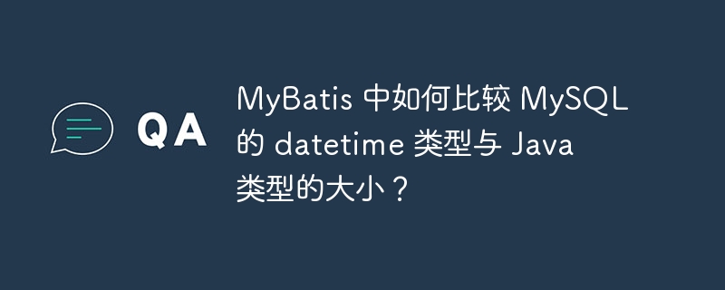 MyBatis 中如何比较 MySQL 的 datetime 类型与 Java 类型的大小？