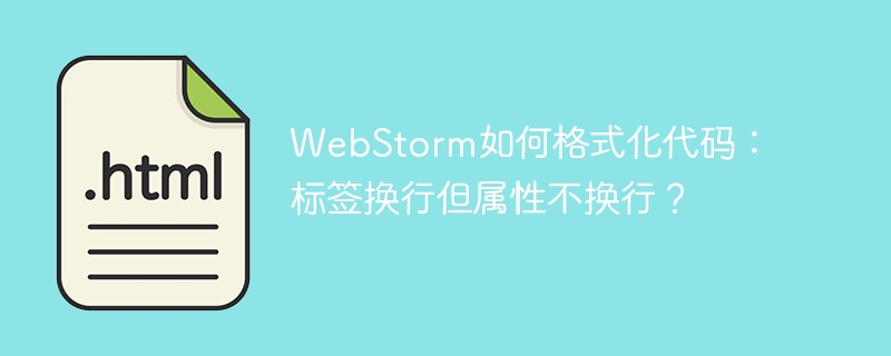 WebStorm如何格式化代码：标签换行但属性不换行？
