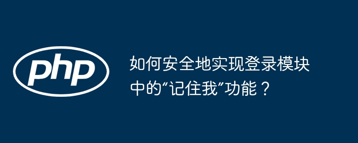 如何安全地实现登录模块中的“记住我”功能？