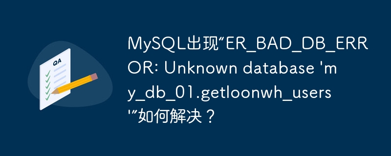 MySQL出现“ER_BAD_DB_ERROR: Unknown database 'my_db_01.getloonwh_users'”如何解决？