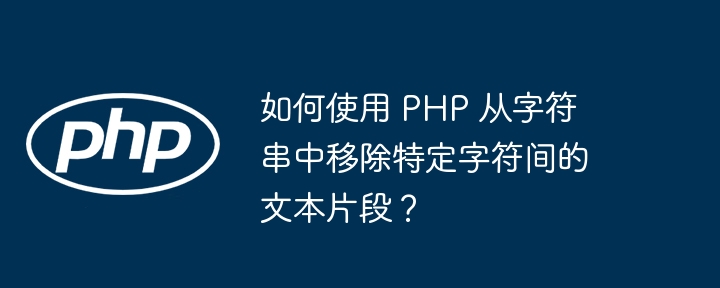 如何使用 PHP 从字符串中移除特定字符间的文本片段？