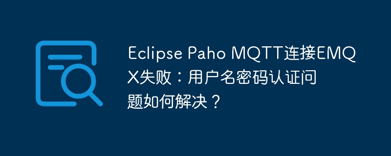 Eclipse Paho MQTT连接EMQX失败：用户名密码认证问题如何解决？