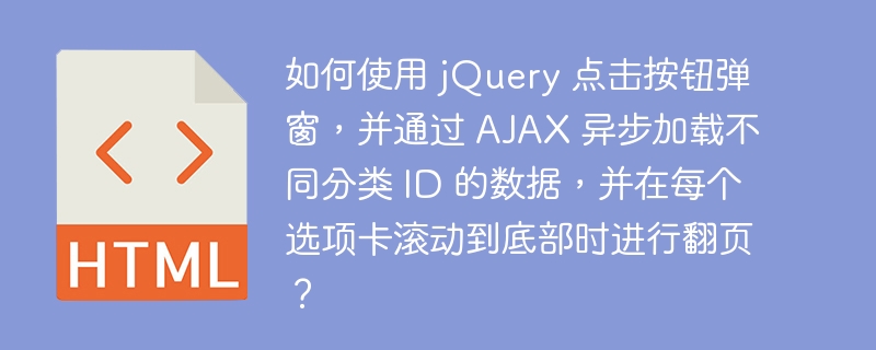 如何使用 jQuery 点击按钮弹窗，并通过 AJAX 异步加载不同分类 ID 的数据，并在每个选项卡滚动到底部时进行翻页？ 
