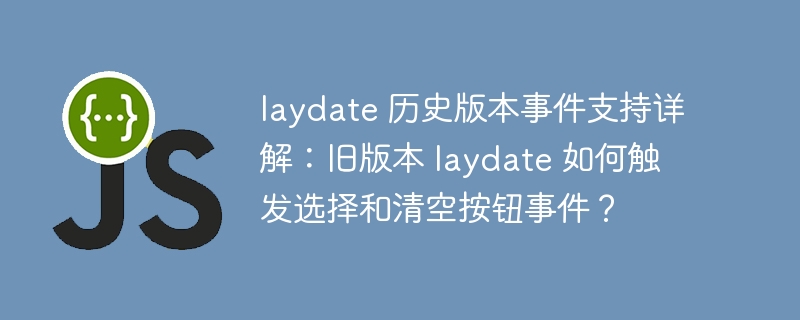 laydate 历史版本事件支持详解：旧版本 laydate 如何触发选择和清空按钮事件？