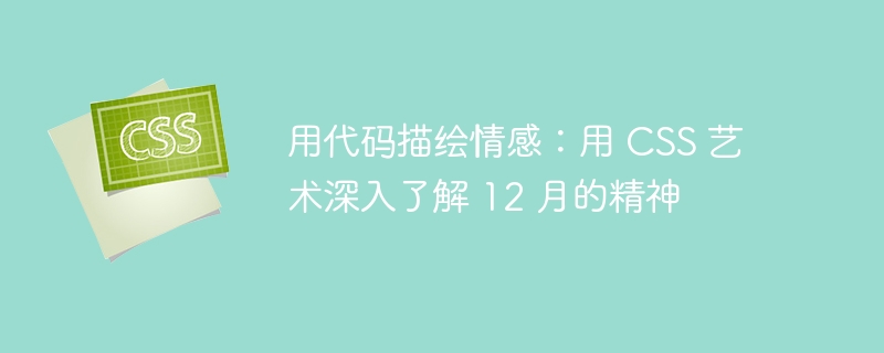 用代码描绘情感：用 CSS 艺术深入了解 12 月的精神