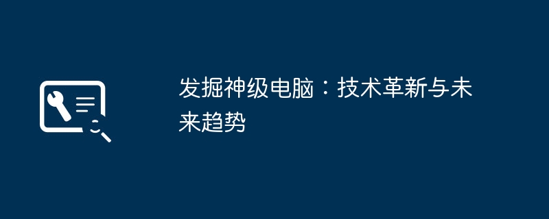 发掘神级电脑：技术革新与未来趋势