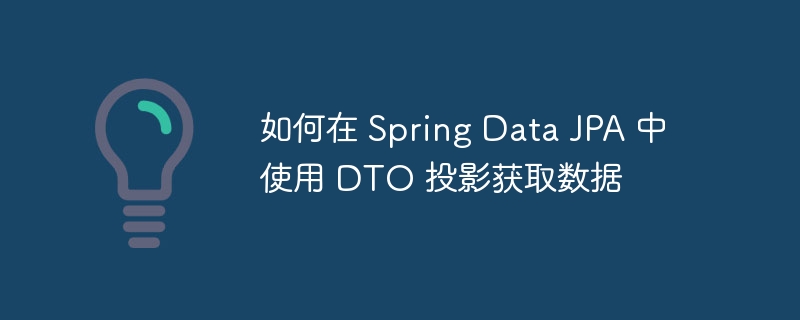 如何在 Spring Data JPA 中使用 DTO 投影获取数据