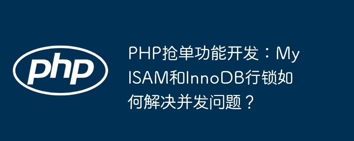 PHP抢单功能开发：MyISAM和InnoDB行锁如何解决并发问题？
