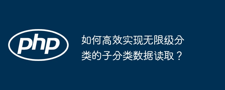 如何高效实现无限级分类的子分类数据读取？