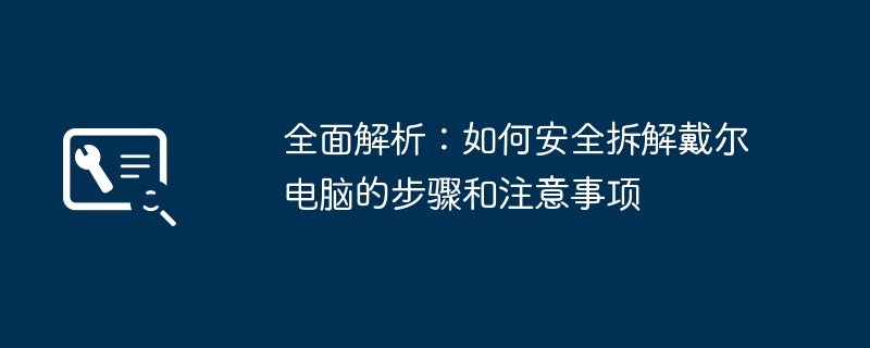 全面解析：如何安全拆解戴尔电脑的步骤和注意事项