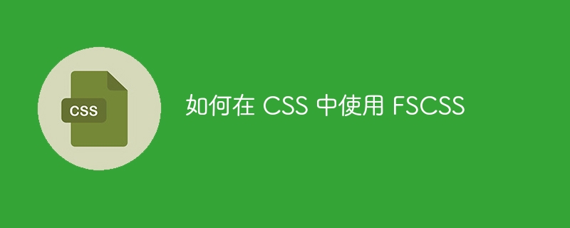 如何在 CSS 中使用 FSCSS