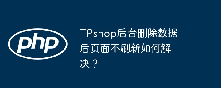 TPshop后台删除数据后页面不刷新如何解决？