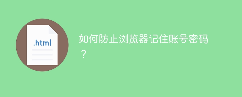 如何防止浏览器记住账号密码？ 
