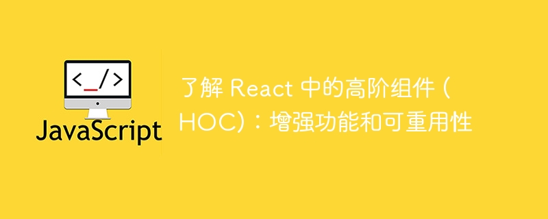 了解 React 中的高阶组件 (HOC)：增强功能和可重用性