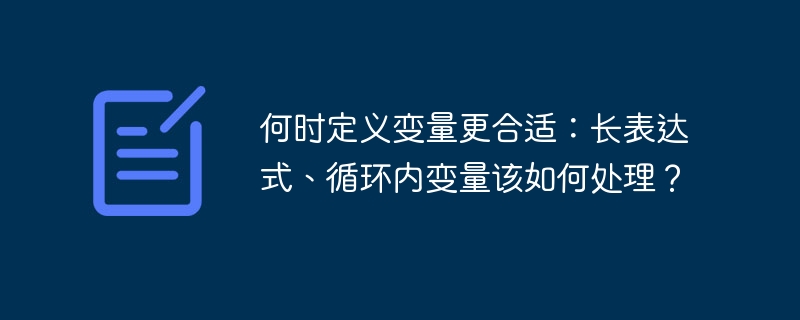 何时定义变量更合适：长表达式、循环内变量该如何处理？