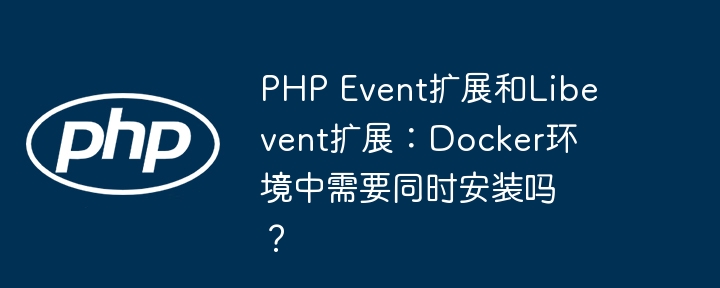 PHP Event扩展和Libevent扩展：Docker环境中需要同时安装吗？
