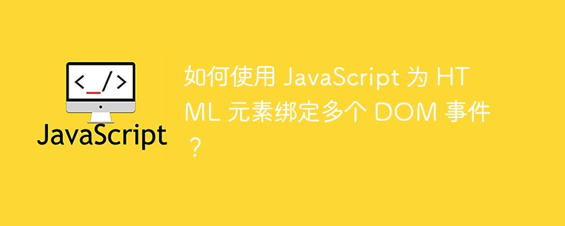 如何使用 JavaScript 为 HTML 元素绑定多个 DOM 事件？