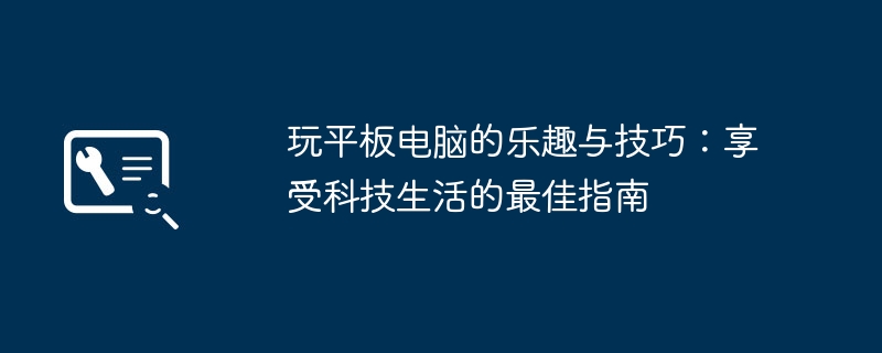 玩平板电脑的乐趣与技巧：享受科技生活的最佳指南