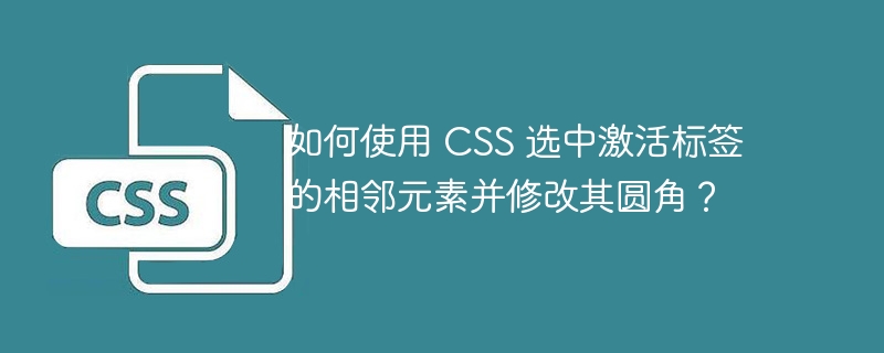 如何使用 CSS 选中激活标签的相邻元素并修改其圆角？