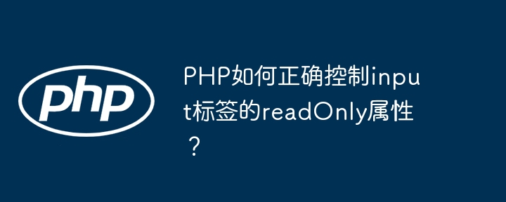 PHP如何正确控制input标签的readOnly属性？