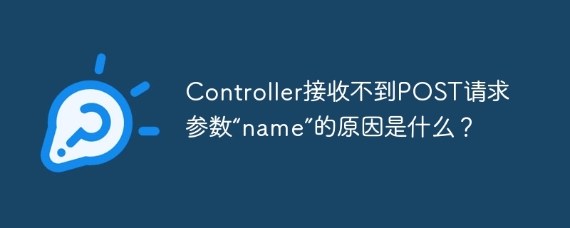 Controller接收不到POST请求参数“name”的原因是什么？