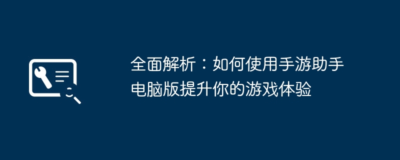 全面解析：如何使用手游助手电脑版提升你的游戏体验