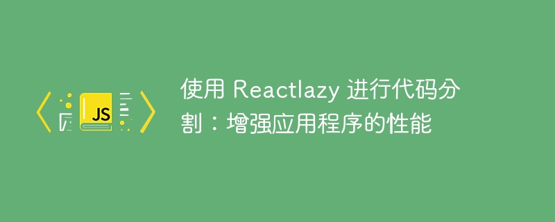 使用 Reactlazy 进行代码分割：增强应用程序的性能