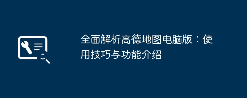 全面解析高德地图电脑版：使用技巧与功能介绍