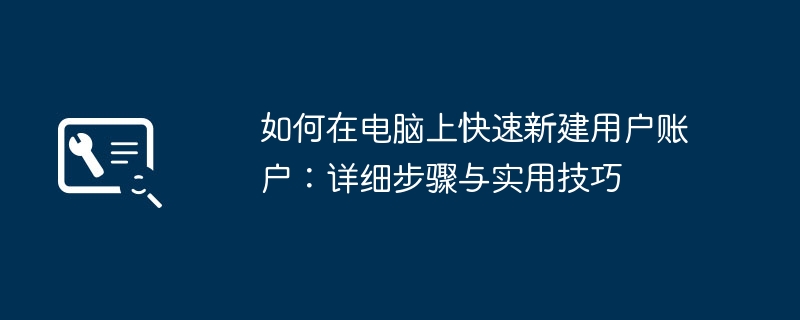 如何在电脑上快速新建用户账户：详细步骤与实用技巧