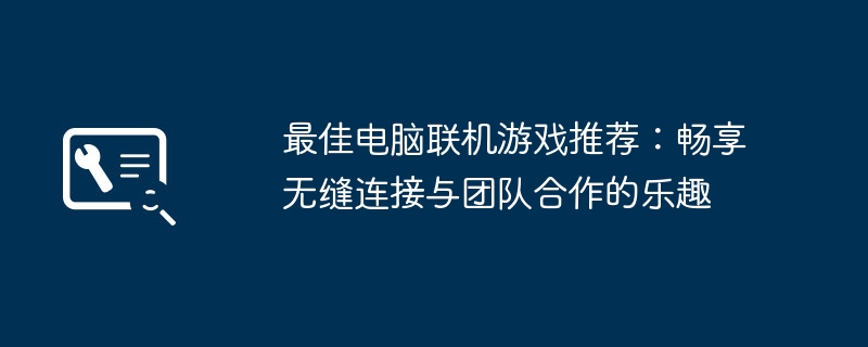 最佳电脑联机游戏推荐：畅享无缝连接与团队合作的乐趣