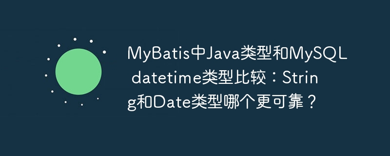 MyBatis中Java类型和MySQL datetime类型比较：String和Date类型哪个更可靠？