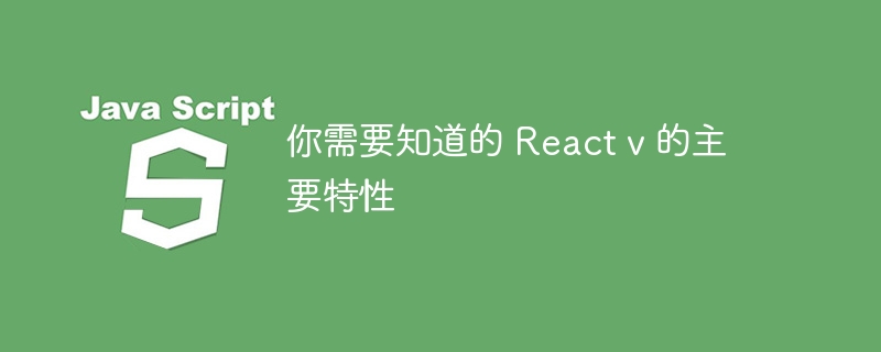 你需要知道的 React v 的主要特性