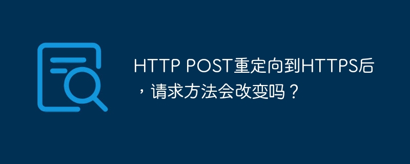 HTTP POST重定向到HTTPS后，请求方法会改变吗？