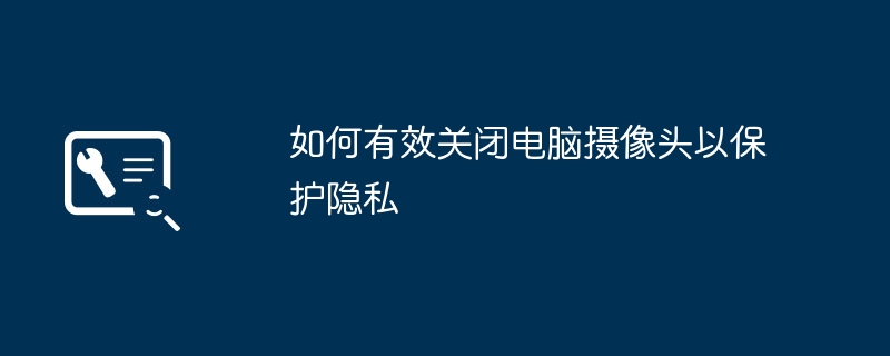 如何有效关闭电脑摄像头以保护隐私