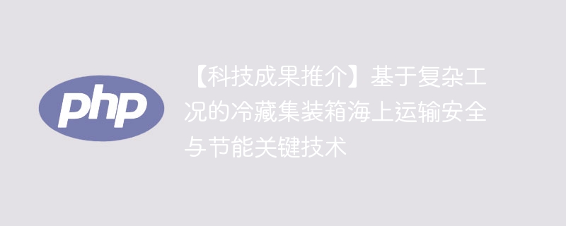 【科技成果推介】基于复杂工况的冷藏集装箱海上运输安全与节能关键技术