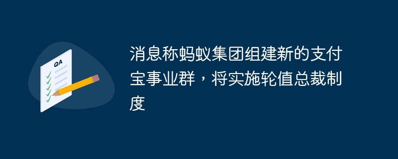 消息称蚂蚁集团组建新的支付宝事业群，将实施轮值总裁制度