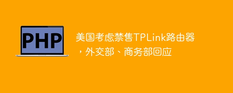 美国考虑禁售TPLink路由器，外交部、商务部回应